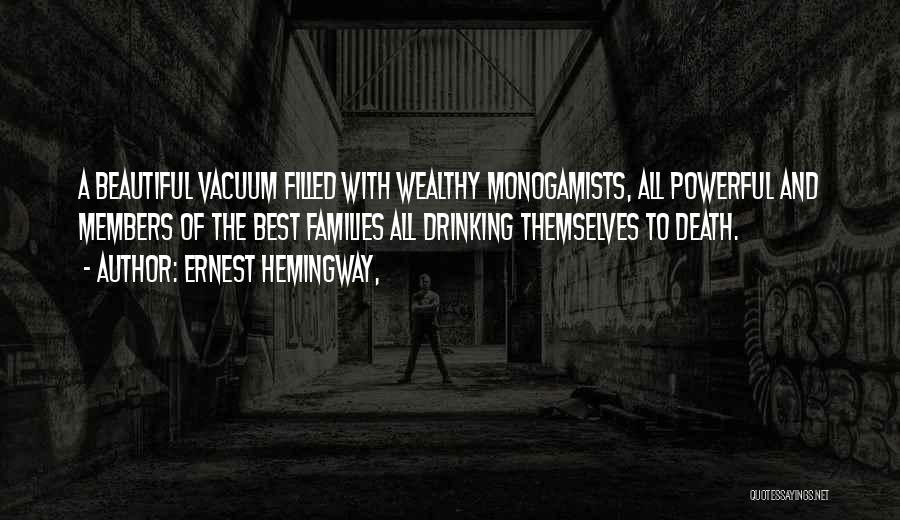 Ernest Hemingway, Quotes: A Beautiful Vacuum Filled With Wealthy Monogamists, All Powerful And Members Of The Best Families All Drinking Themselves To Death.