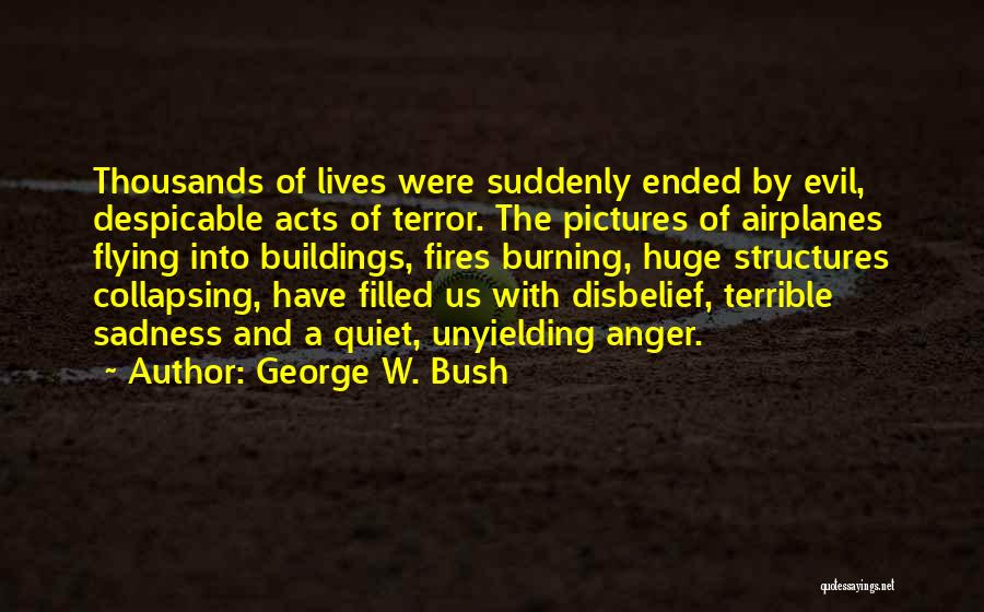 George W. Bush Quotes: Thousands Of Lives Were Suddenly Ended By Evil, Despicable Acts Of Terror. The Pictures Of Airplanes Flying Into Buildings, Fires