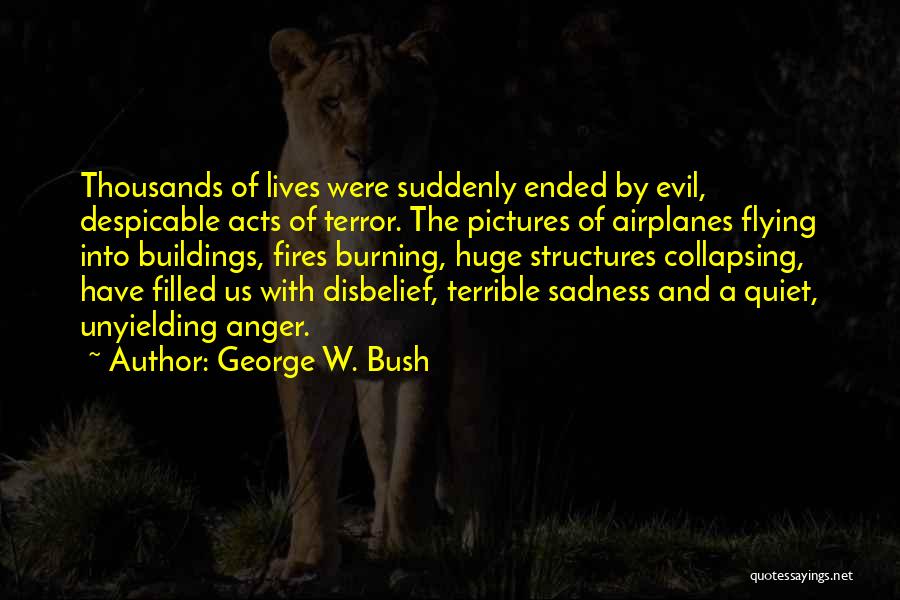 George W. Bush Quotes: Thousands Of Lives Were Suddenly Ended By Evil, Despicable Acts Of Terror. The Pictures Of Airplanes Flying Into Buildings, Fires