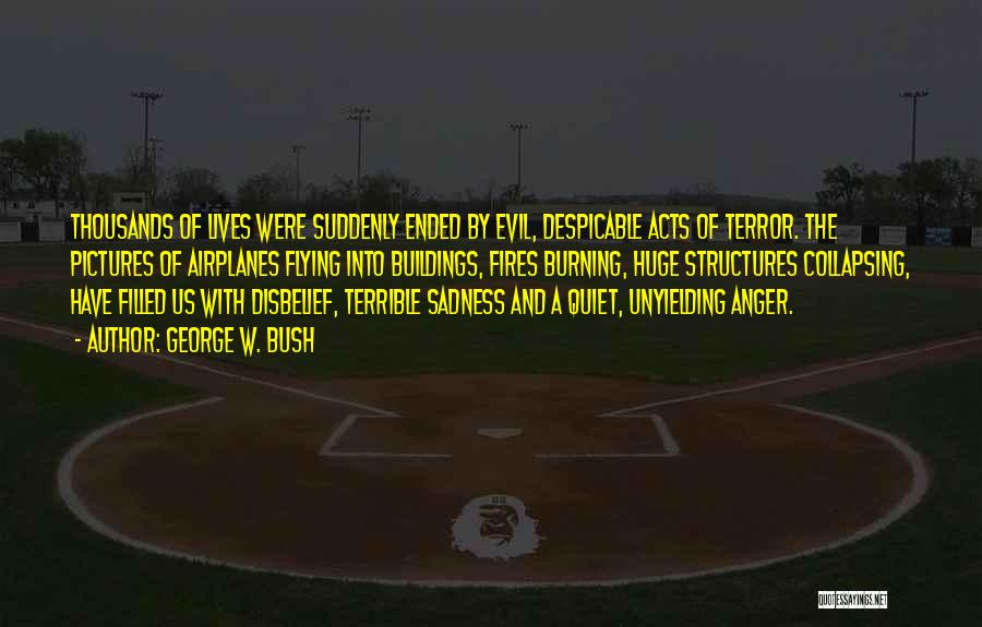 George W. Bush Quotes: Thousands Of Lives Were Suddenly Ended By Evil, Despicable Acts Of Terror. The Pictures Of Airplanes Flying Into Buildings, Fires