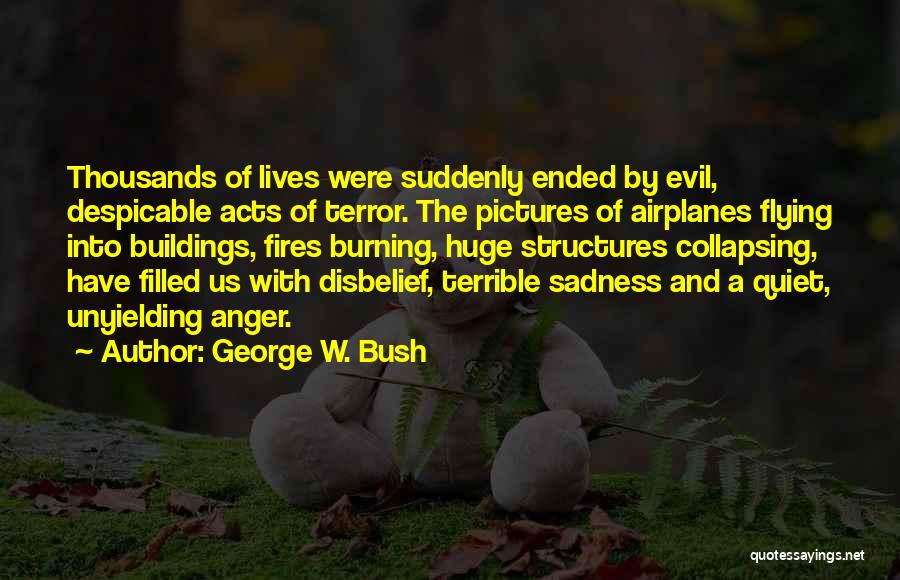 George W. Bush Quotes: Thousands Of Lives Were Suddenly Ended By Evil, Despicable Acts Of Terror. The Pictures Of Airplanes Flying Into Buildings, Fires