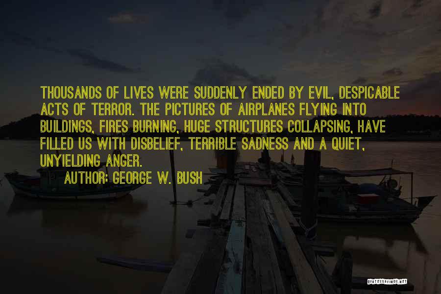 George W. Bush Quotes: Thousands Of Lives Were Suddenly Ended By Evil, Despicable Acts Of Terror. The Pictures Of Airplanes Flying Into Buildings, Fires