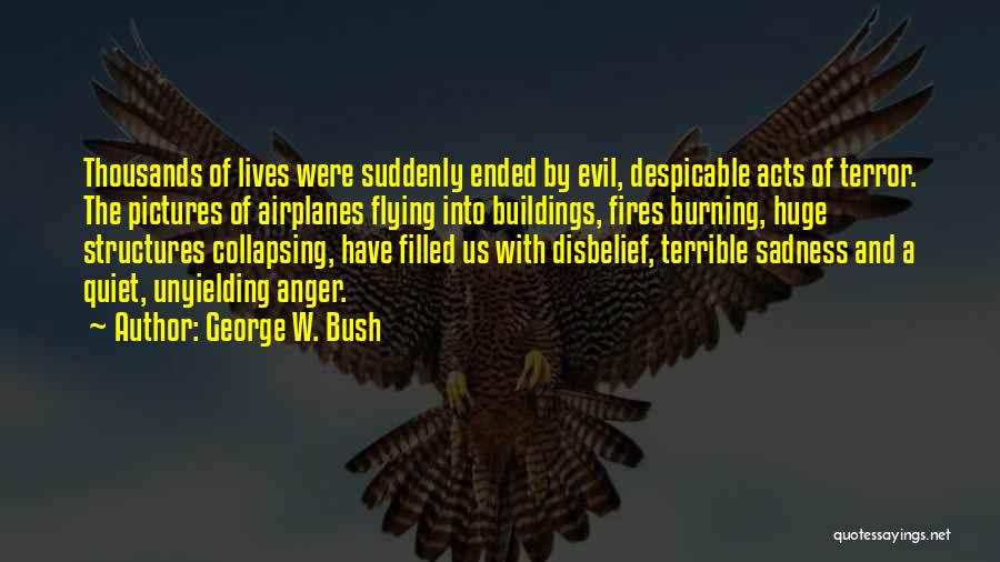 George W. Bush Quotes: Thousands Of Lives Were Suddenly Ended By Evil, Despicable Acts Of Terror. The Pictures Of Airplanes Flying Into Buildings, Fires