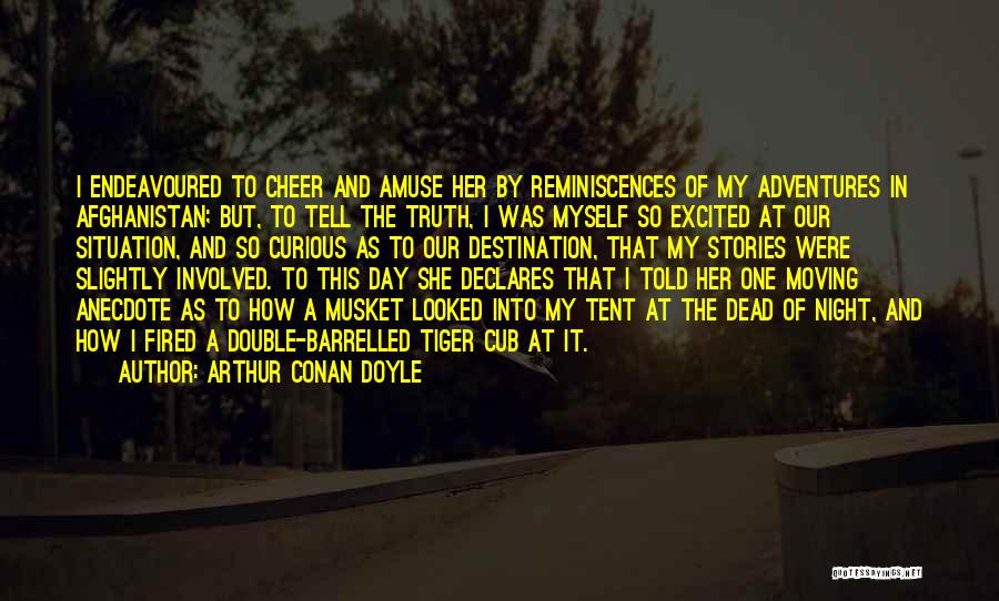 Arthur Conan Doyle Quotes: I Endeavoured To Cheer And Amuse Her By Reminiscences Of My Adventures In Afghanistan; But, To Tell The Truth, I