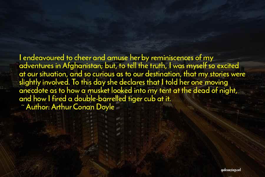 Arthur Conan Doyle Quotes: I Endeavoured To Cheer And Amuse Her By Reminiscences Of My Adventures In Afghanistan; But, To Tell The Truth, I