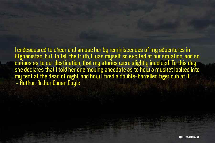 Arthur Conan Doyle Quotes: I Endeavoured To Cheer And Amuse Her By Reminiscences Of My Adventures In Afghanistan; But, To Tell The Truth, I