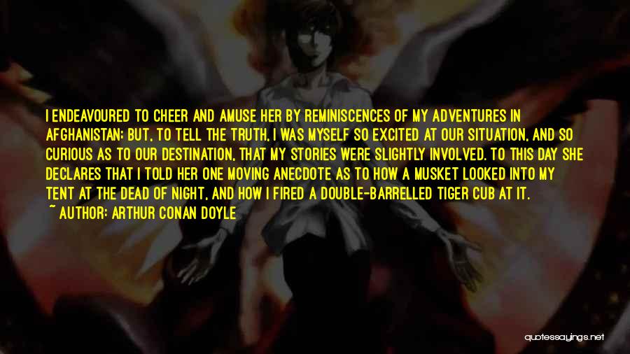 Arthur Conan Doyle Quotes: I Endeavoured To Cheer And Amuse Her By Reminiscences Of My Adventures In Afghanistan; But, To Tell The Truth, I