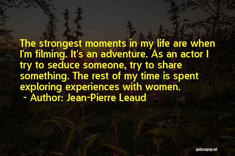 Jean-Pierre Leaud Quotes: The Strongest Moments In My Life Are When I'm Filming. It's An Adventure. As An Actor I Try To Seduce