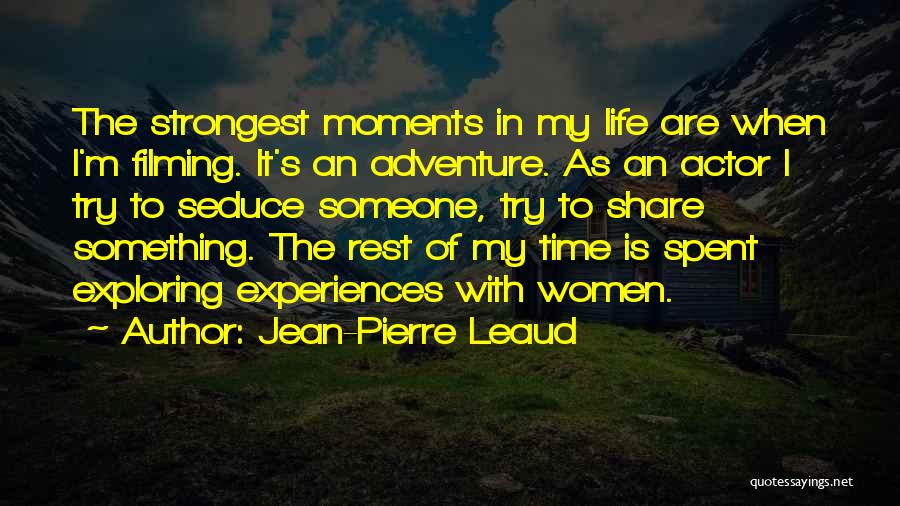 Jean-Pierre Leaud Quotes: The Strongest Moments In My Life Are When I'm Filming. It's An Adventure. As An Actor I Try To Seduce