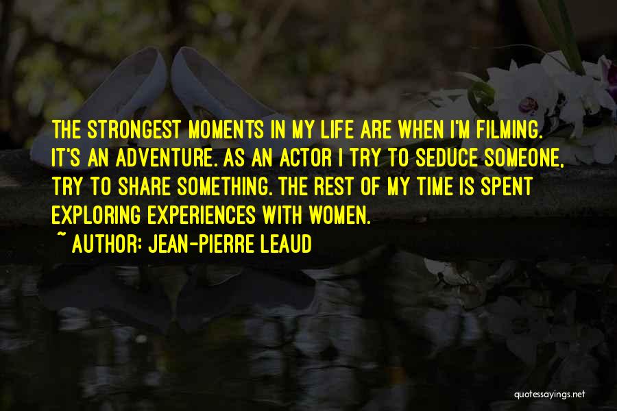 Jean-Pierre Leaud Quotes: The Strongest Moments In My Life Are When I'm Filming. It's An Adventure. As An Actor I Try To Seduce