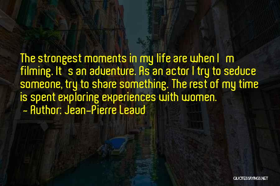 Jean-Pierre Leaud Quotes: The Strongest Moments In My Life Are When I'm Filming. It's An Adventure. As An Actor I Try To Seduce