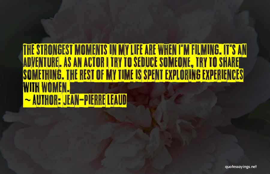 Jean-Pierre Leaud Quotes: The Strongest Moments In My Life Are When I'm Filming. It's An Adventure. As An Actor I Try To Seduce