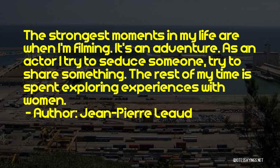 Jean-Pierre Leaud Quotes: The Strongest Moments In My Life Are When I'm Filming. It's An Adventure. As An Actor I Try To Seduce