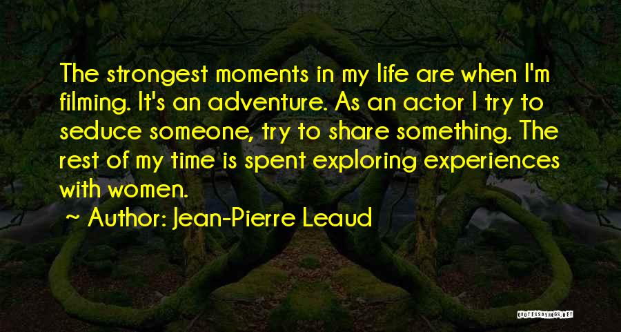 Jean-Pierre Leaud Quotes: The Strongest Moments In My Life Are When I'm Filming. It's An Adventure. As An Actor I Try To Seduce