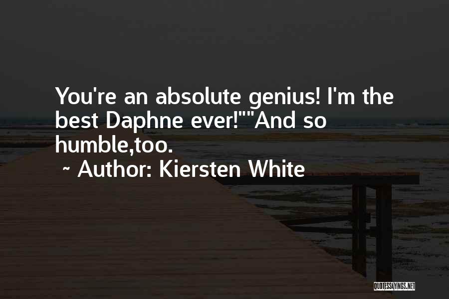 Kiersten White Quotes: You're An Absolute Genius! I'm The Best Daphne Ever!and So Humble,too.