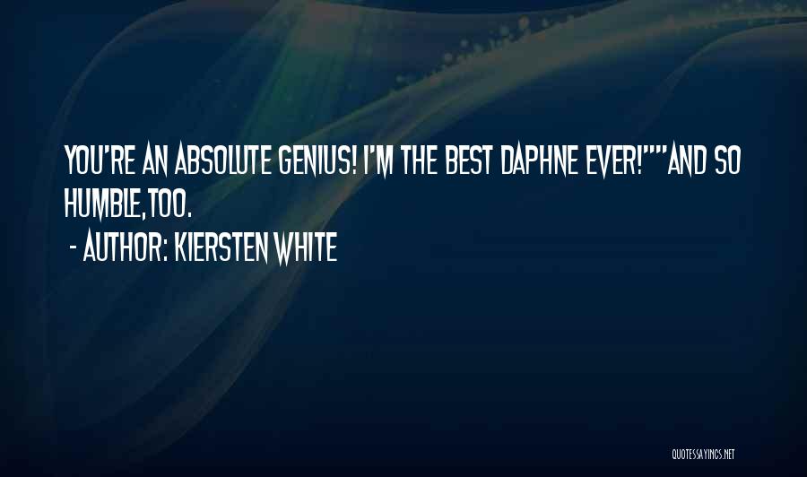 Kiersten White Quotes: You're An Absolute Genius! I'm The Best Daphne Ever!and So Humble,too.