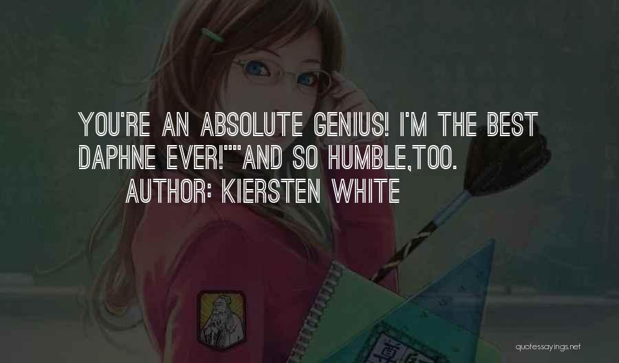 Kiersten White Quotes: You're An Absolute Genius! I'm The Best Daphne Ever!and So Humble,too.