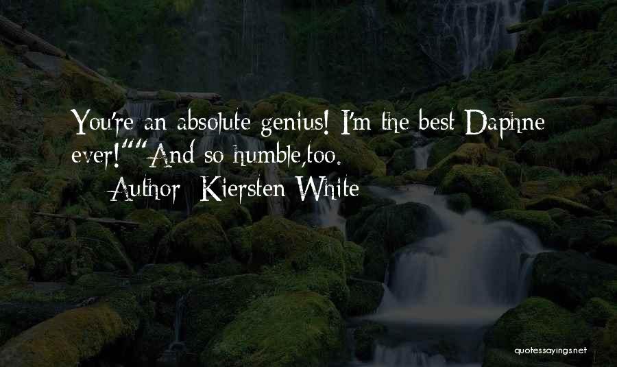 Kiersten White Quotes: You're An Absolute Genius! I'm The Best Daphne Ever!and So Humble,too.