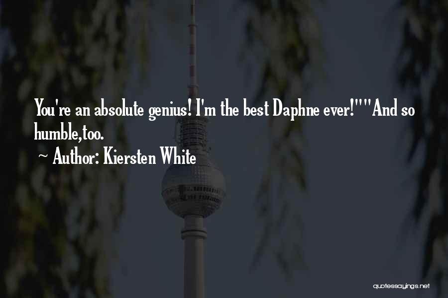 Kiersten White Quotes: You're An Absolute Genius! I'm The Best Daphne Ever!and So Humble,too.