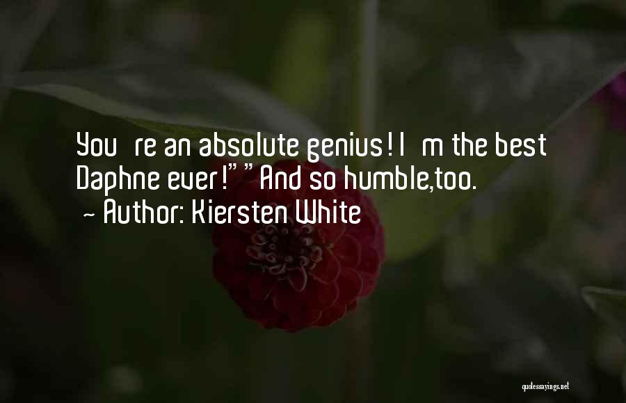 Kiersten White Quotes: You're An Absolute Genius! I'm The Best Daphne Ever!and So Humble,too.