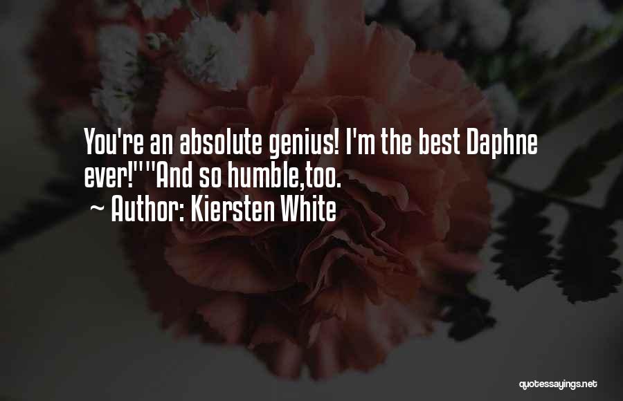 Kiersten White Quotes: You're An Absolute Genius! I'm The Best Daphne Ever!and So Humble,too.