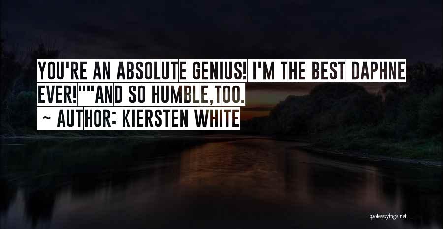 Kiersten White Quotes: You're An Absolute Genius! I'm The Best Daphne Ever!and So Humble,too.