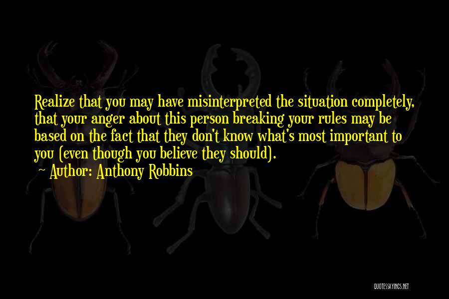 Anthony Robbins Quotes: Realize That You May Have Misinterpreted The Situation Completely, That Your Anger About This Person Breaking Your Rules May Be