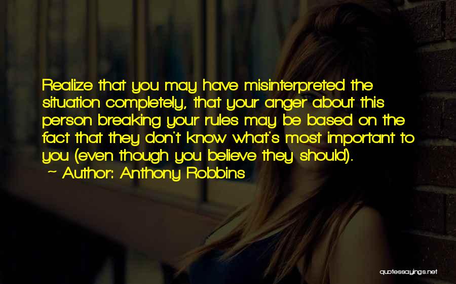 Anthony Robbins Quotes: Realize That You May Have Misinterpreted The Situation Completely, That Your Anger About This Person Breaking Your Rules May Be