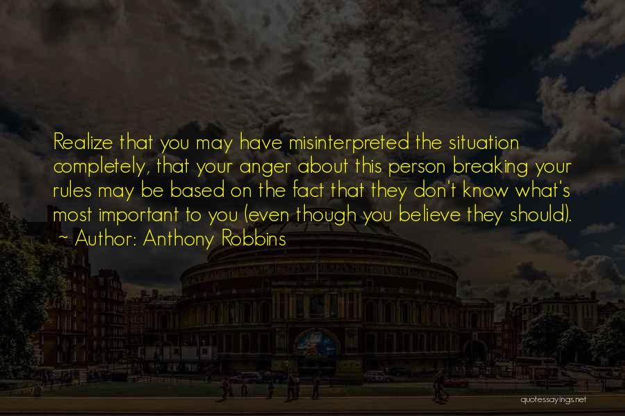 Anthony Robbins Quotes: Realize That You May Have Misinterpreted The Situation Completely, That Your Anger About This Person Breaking Your Rules May Be