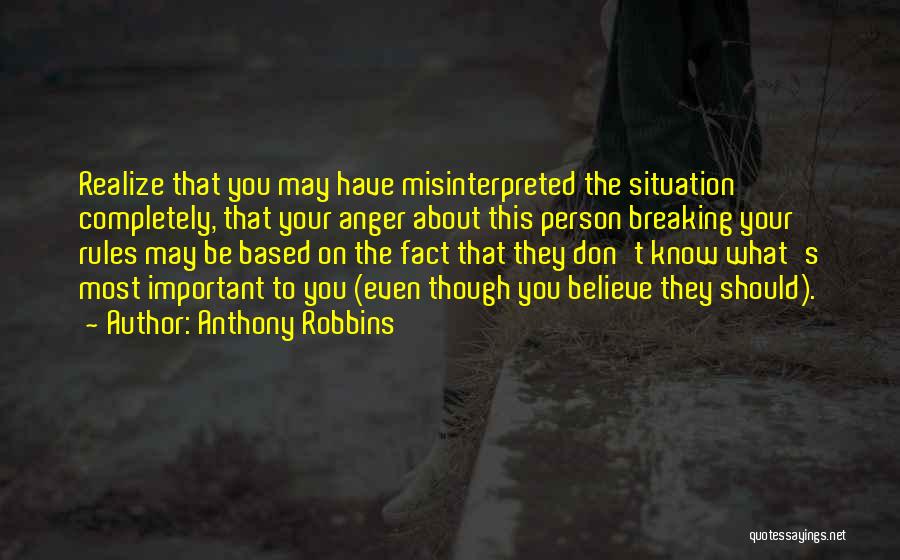 Anthony Robbins Quotes: Realize That You May Have Misinterpreted The Situation Completely, That Your Anger About This Person Breaking Your Rules May Be