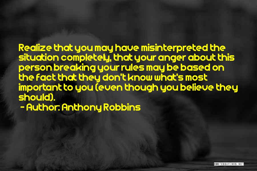 Anthony Robbins Quotes: Realize That You May Have Misinterpreted The Situation Completely, That Your Anger About This Person Breaking Your Rules May Be