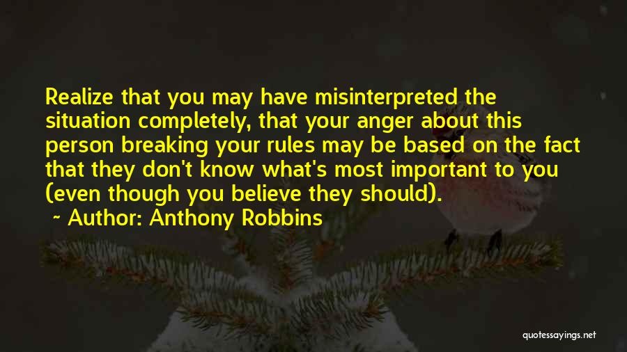 Anthony Robbins Quotes: Realize That You May Have Misinterpreted The Situation Completely, That Your Anger About This Person Breaking Your Rules May Be