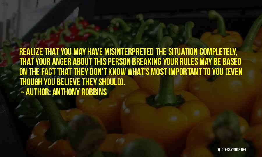 Anthony Robbins Quotes: Realize That You May Have Misinterpreted The Situation Completely, That Your Anger About This Person Breaking Your Rules May Be