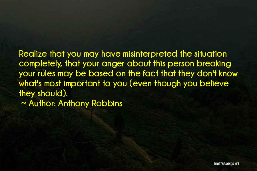 Anthony Robbins Quotes: Realize That You May Have Misinterpreted The Situation Completely, That Your Anger About This Person Breaking Your Rules May Be
