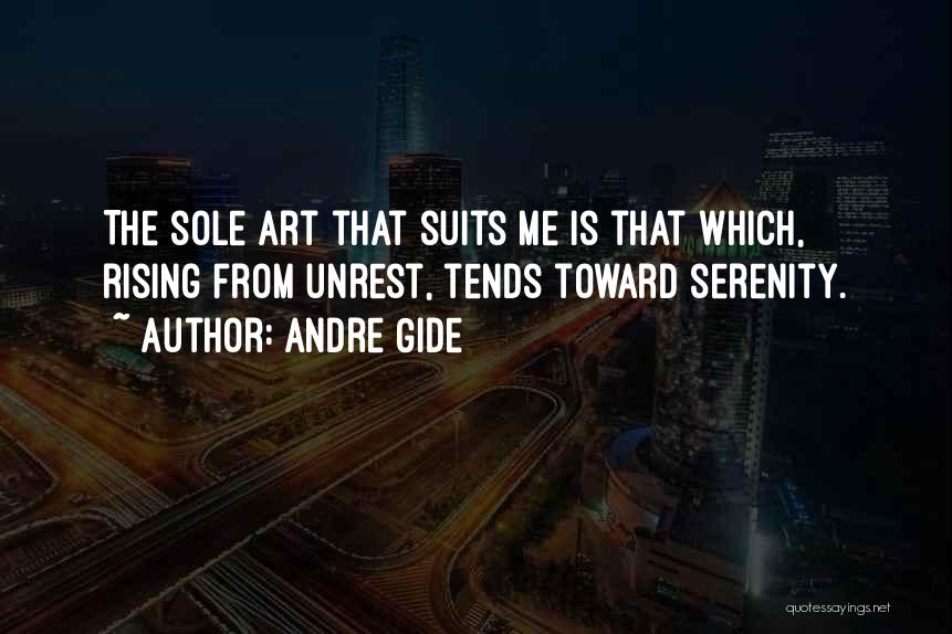 Andre Gide Quotes: The Sole Art That Suits Me Is That Which, Rising From Unrest, Tends Toward Serenity.