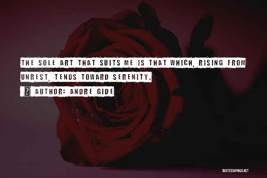 Andre Gide Quotes: The Sole Art That Suits Me Is That Which, Rising From Unrest, Tends Toward Serenity.