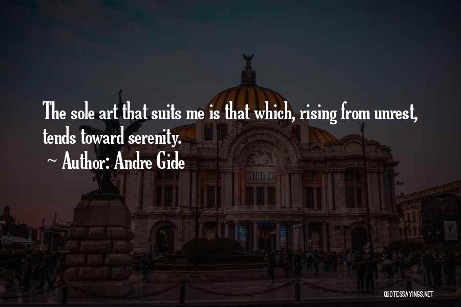 Andre Gide Quotes: The Sole Art That Suits Me Is That Which, Rising From Unrest, Tends Toward Serenity.
