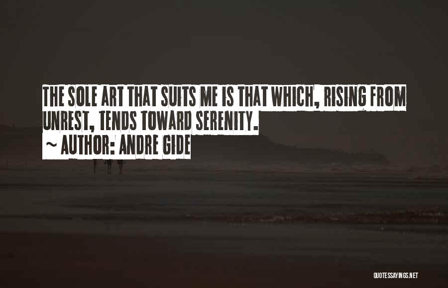 Andre Gide Quotes: The Sole Art That Suits Me Is That Which, Rising From Unrest, Tends Toward Serenity.