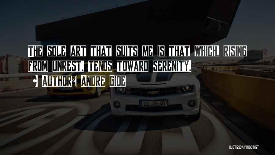 Andre Gide Quotes: The Sole Art That Suits Me Is That Which, Rising From Unrest, Tends Toward Serenity.