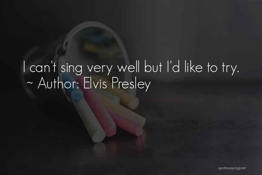 Elvis Presley Quotes: I Can't Sing Very Well But I'd Like To Try.