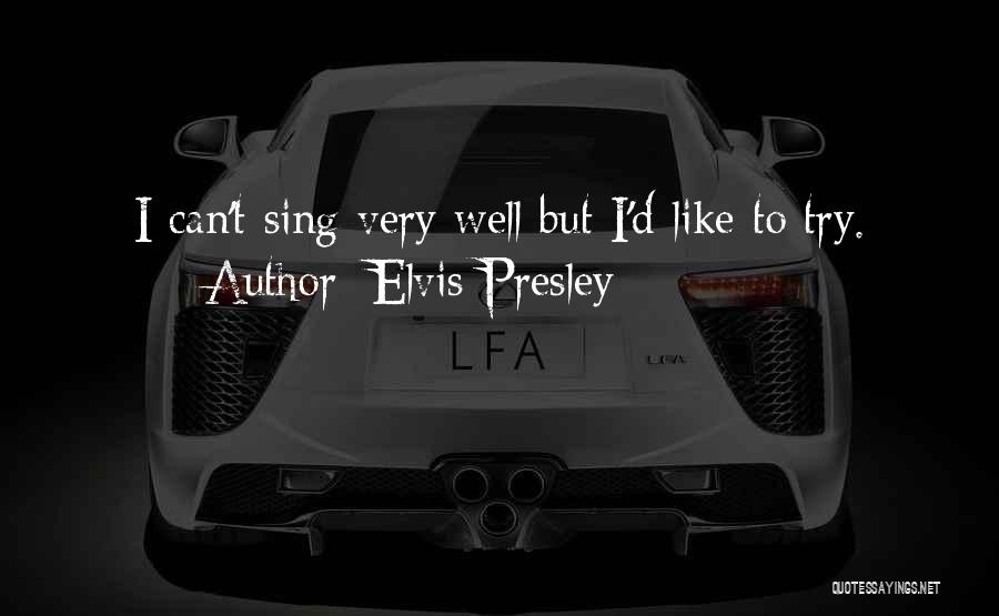 Elvis Presley Quotes: I Can't Sing Very Well But I'd Like To Try.