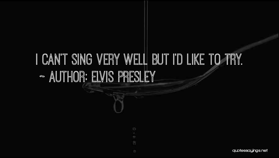 Elvis Presley Quotes: I Can't Sing Very Well But I'd Like To Try.