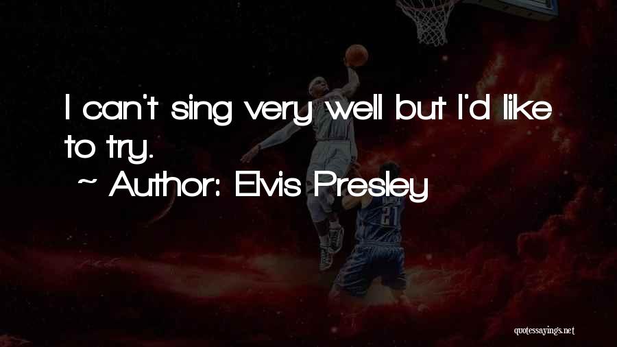 Elvis Presley Quotes: I Can't Sing Very Well But I'd Like To Try.