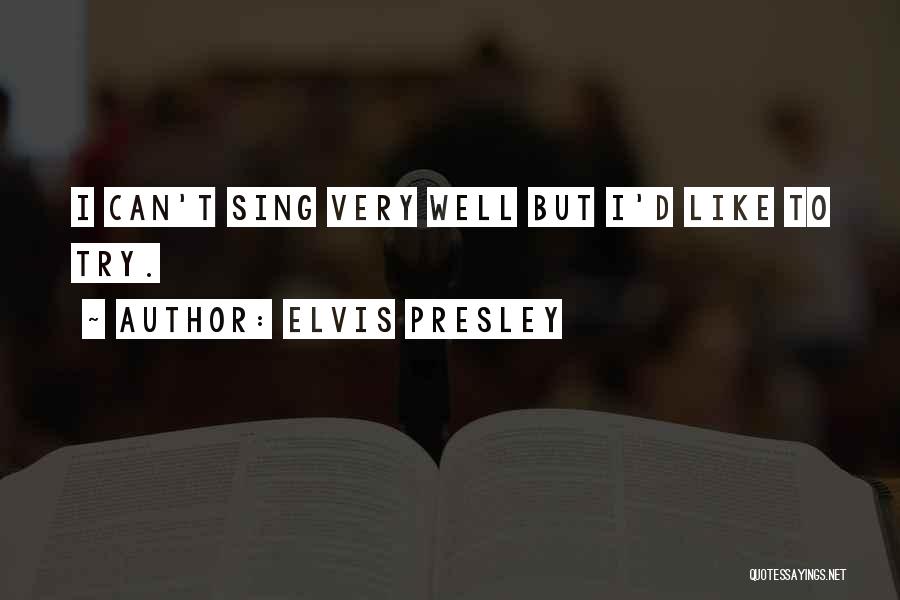 Elvis Presley Quotes: I Can't Sing Very Well But I'd Like To Try.