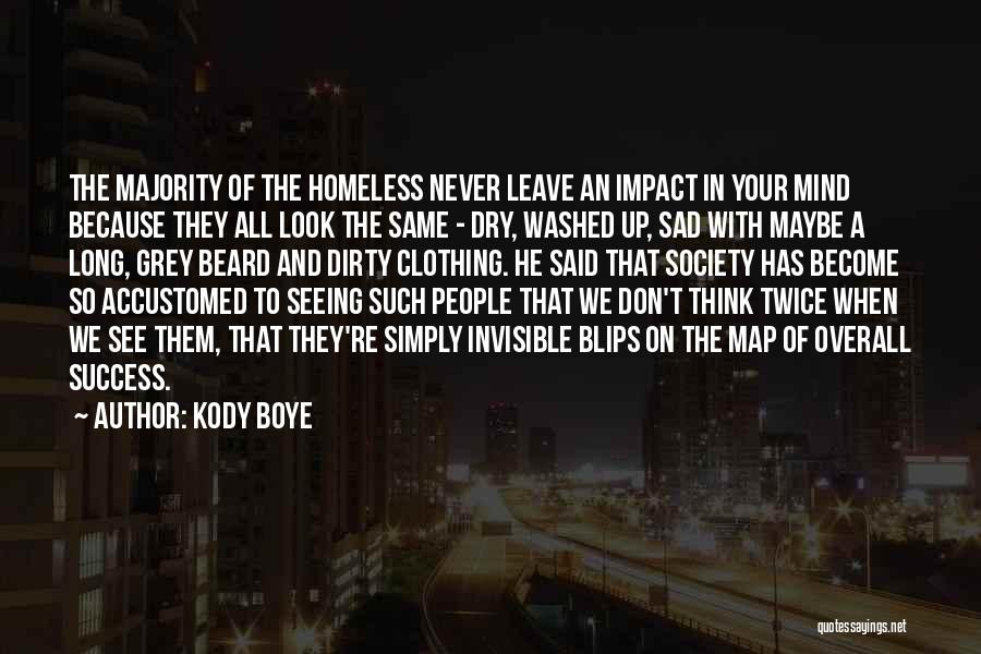 Kody Boye Quotes: The Majority Of The Homeless Never Leave An Impact In Your Mind Because They All Look The Same - Dry,