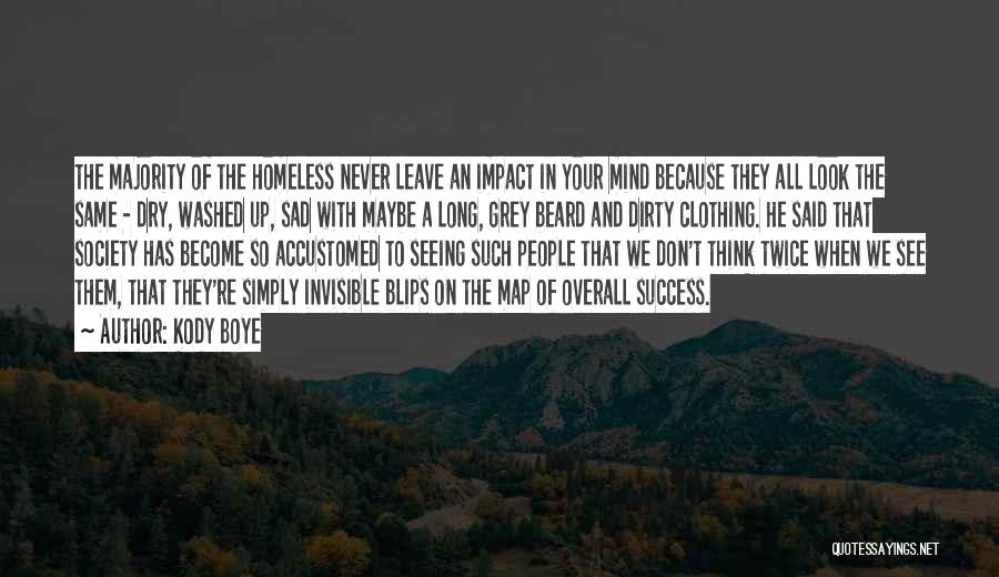 Kody Boye Quotes: The Majority Of The Homeless Never Leave An Impact In Your Mind Because They All Look The Same - Dry,