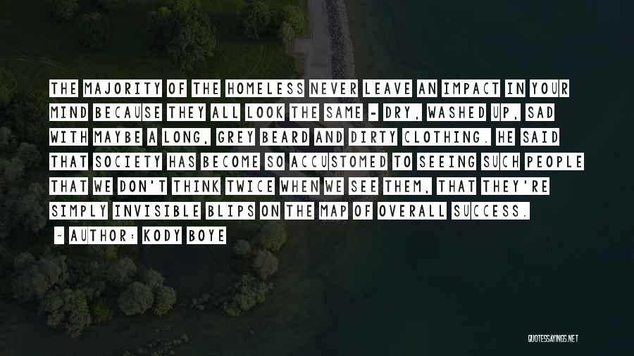 Kody Boye Quotes: The Majority Of The Homeless Never Leave An Impact In Your Mind Because They All Look The Same - Dry,