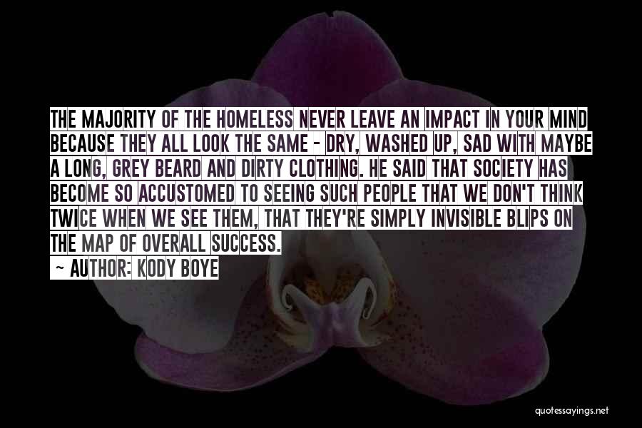 Kody Boye Quotes: The Majority Of The Homeless Never Leave An Impact In Your Mind Because They All Look The Same - Dry,