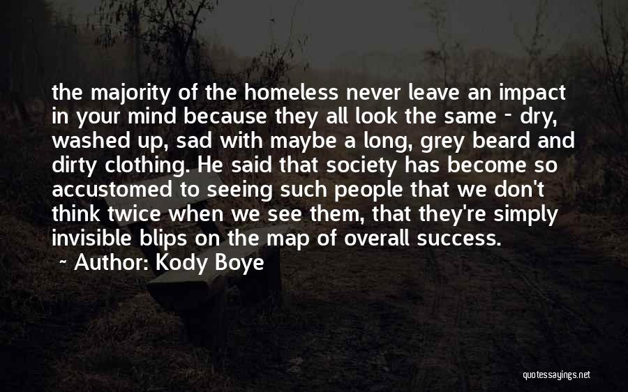 Kody Boye Quotes: The Majority Of The Homeless Never Leave An Impact In Your Mind Because They All Look The Same - Dry,