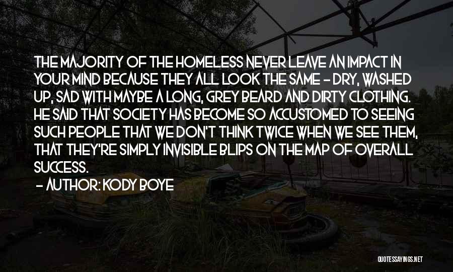 Kody Boye Quotes: The Majority Of The Homeless Never Leave An Impact In Your Mind Because They All Look The Same - Dry,